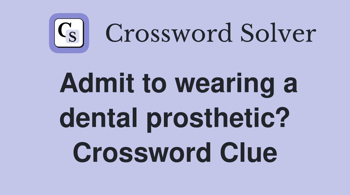 Admit to wearing a dental prosthetic? Crossword Clue