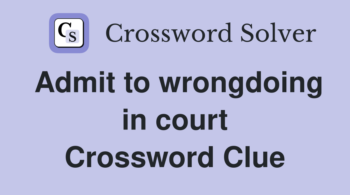 Admit to wrongdoing in court Crossword Clue