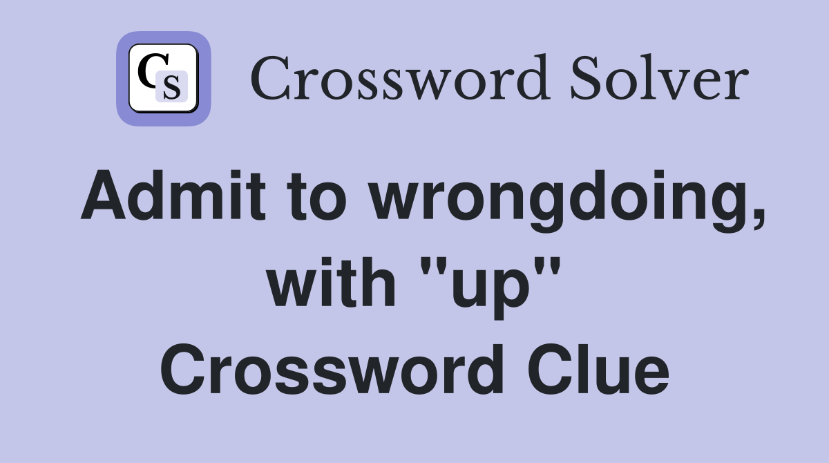 Admit to wrongdoing, with "up" Crossword Clue