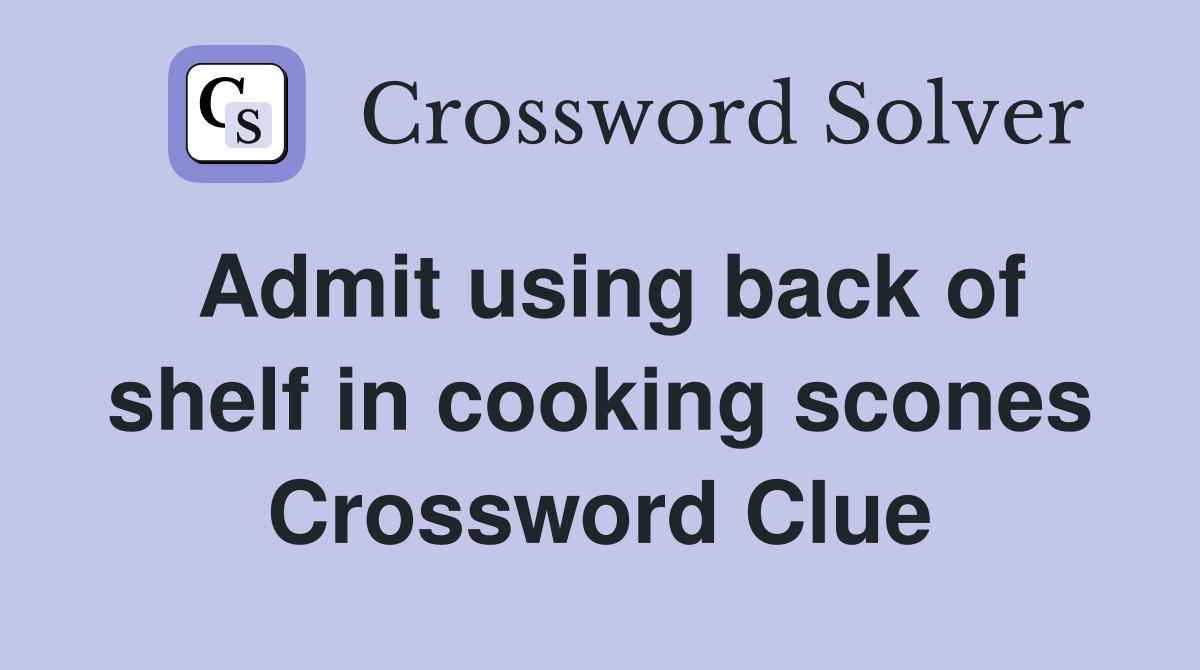 Admit using back of shelf in cooking scones Crossword Clue