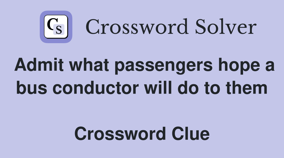 Admit what passengers hope a bus conductor will do to them  Crossword Clue