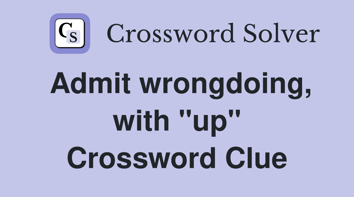 Admit wrongdoing, with ''up'' Crossword Clue