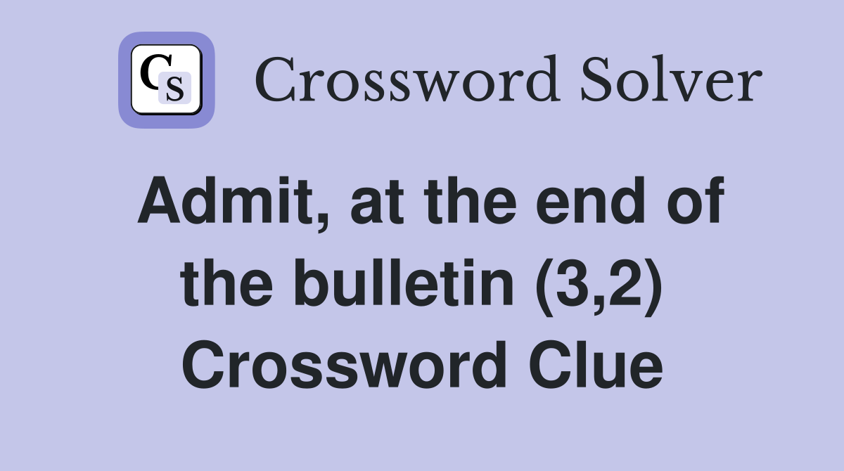 Admit, at the end of the bulletin (3,2) Crossword Clue