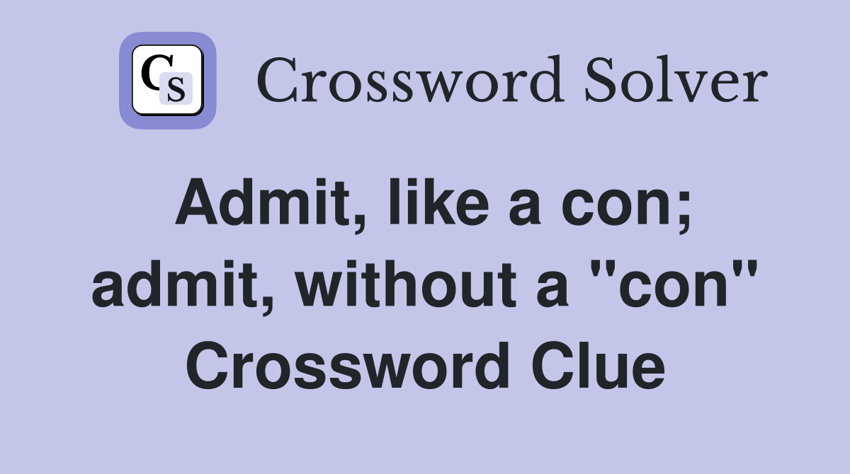 Admit, like a con; admit, without a "con" Crossword Clue