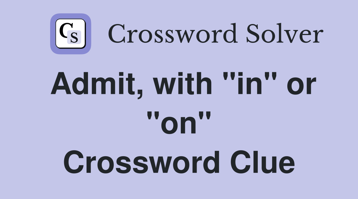 Admit, with "in" or "on" Crossword Clue