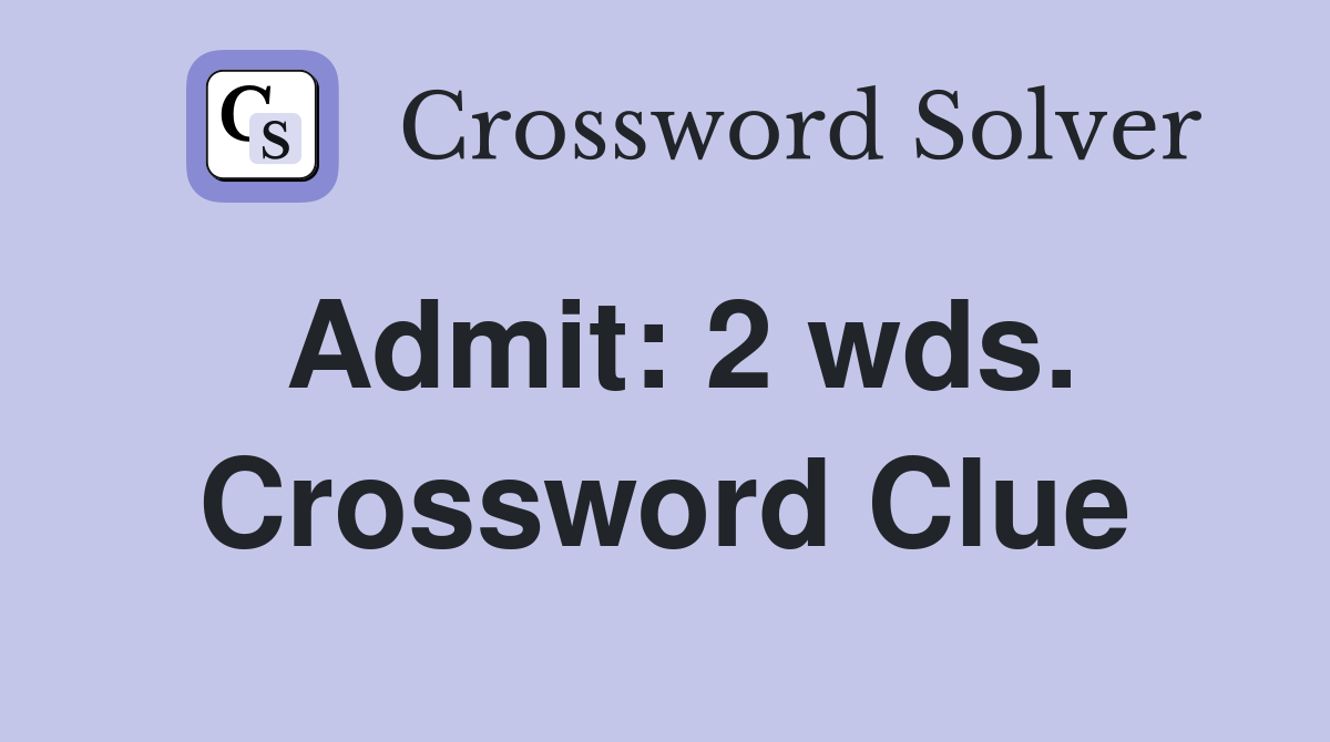 Admit: 2 wds. Crossword Clue