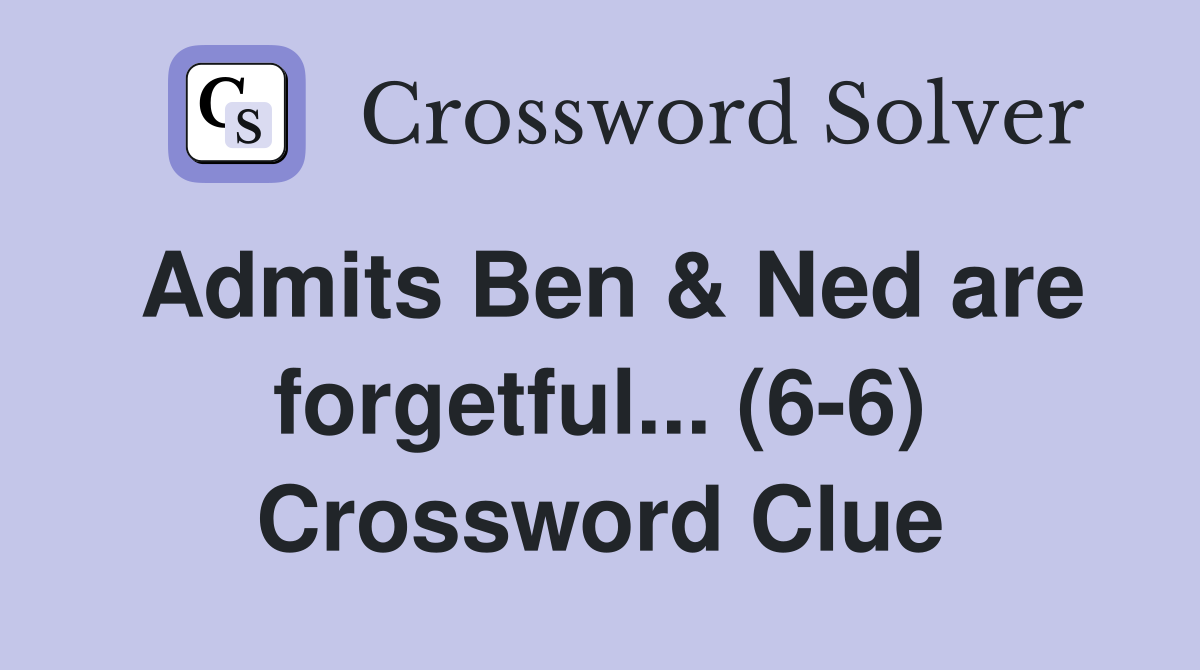 Admits Ben & Ned are forgetful... (6-6) Crossword Clue