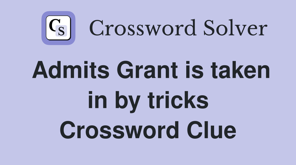 Admits Grant is taken in by tricks Crossword Clue