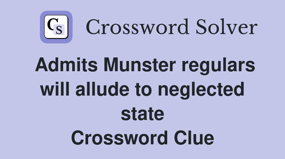 Admits Munster regulars will allude to neglected state Crossword Clue