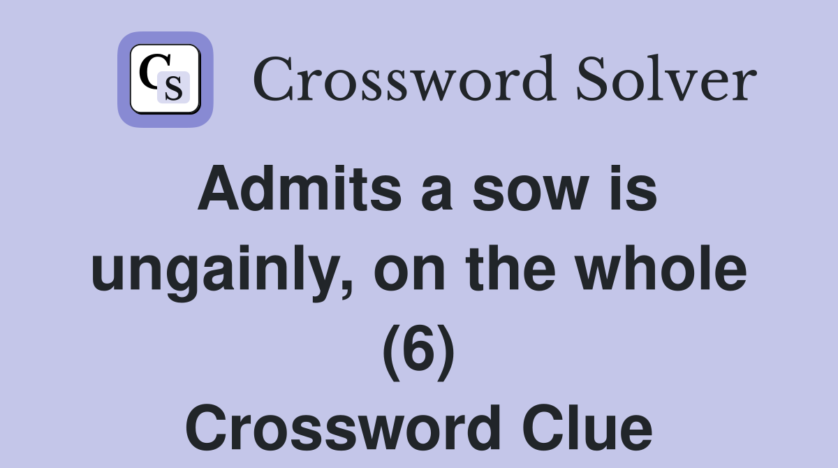 Admits a sow is ungainly, on the whole (6) Crossword Clue