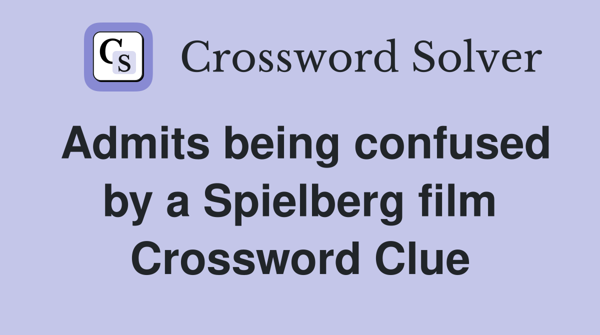 Admits being confused by a Spielberg film Crossword Clue