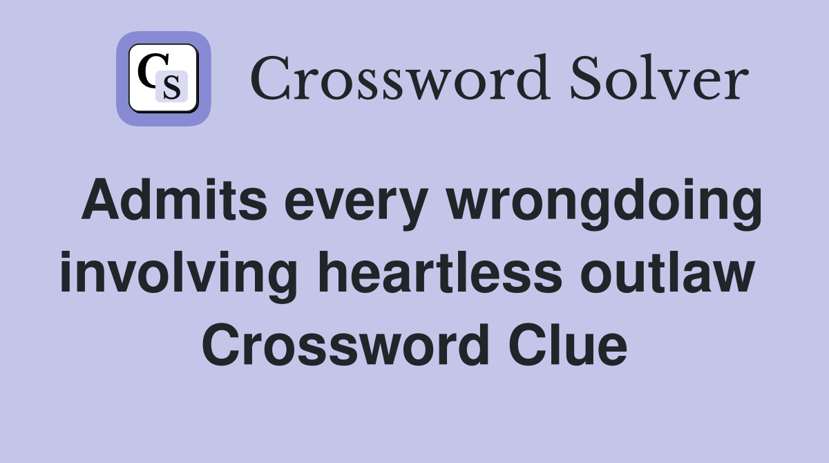 Admits every wrongdoing involving heartless outlaw  Crossword Clue