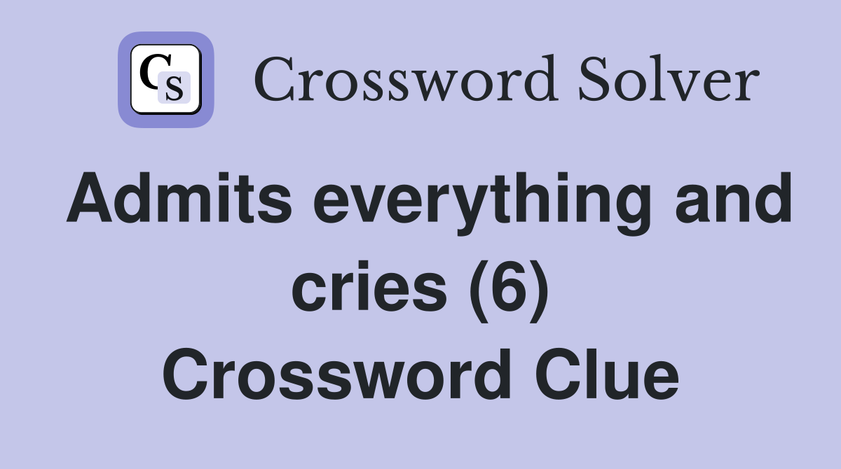 Admits everything and cries (6) Crossword Clue