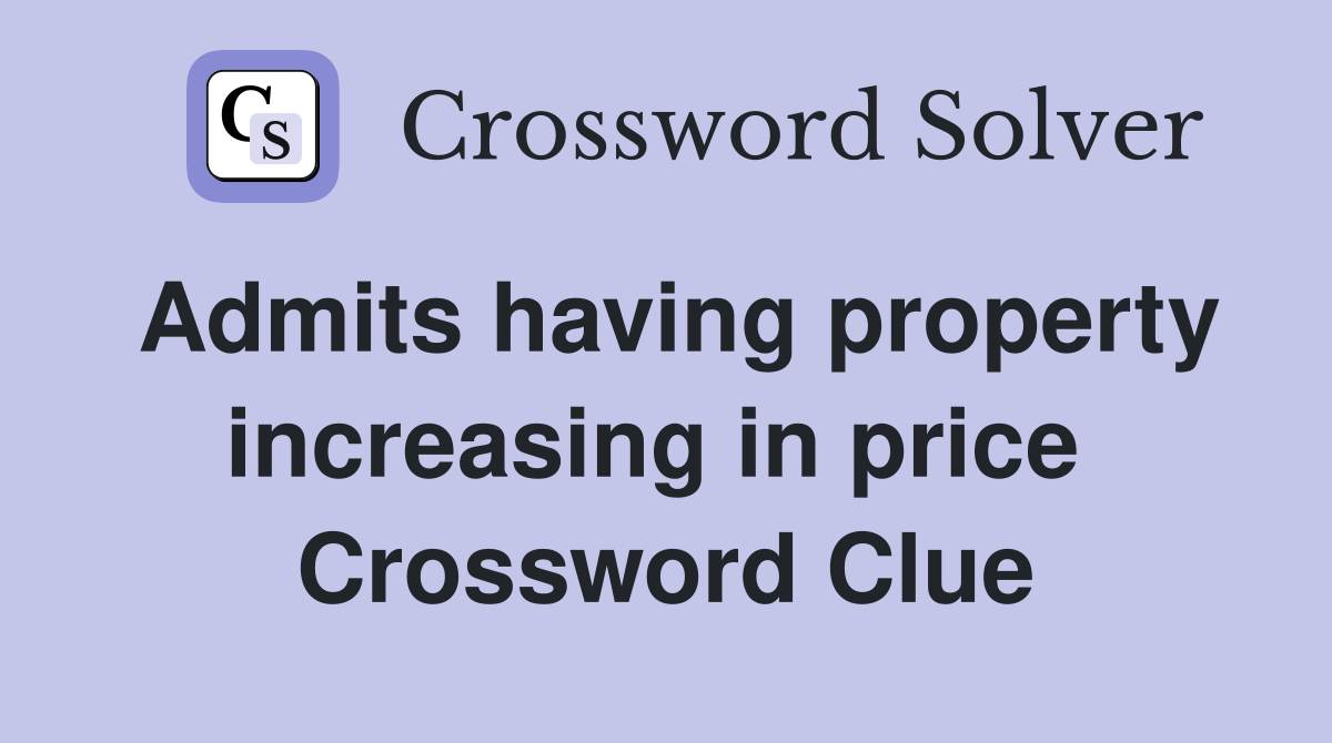 Admits having property increasing in price  Crossword Clue