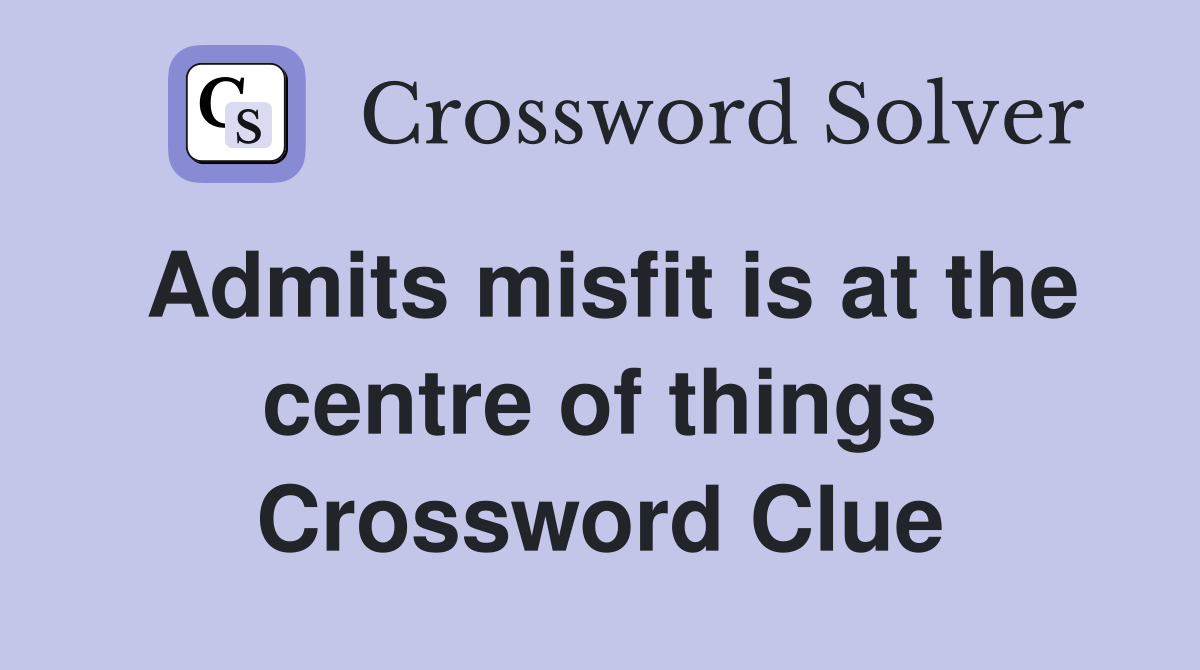 Admits misfit is at the centre of things Crossword Clue
