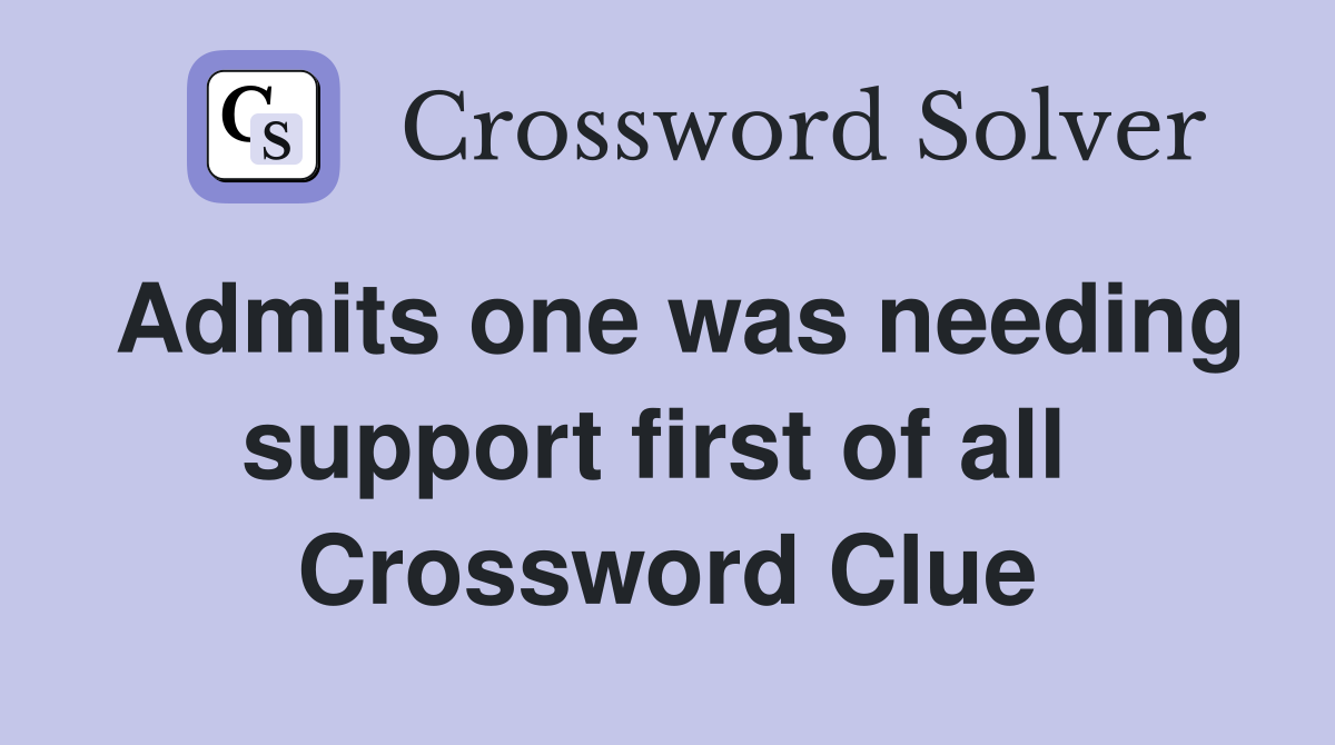 Admits one was needing support first of all  Crossword Clue