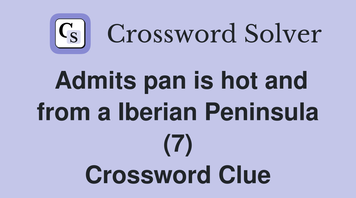 Admits pan is hot and from a Iberian Peninsula (7) Crossword Clue