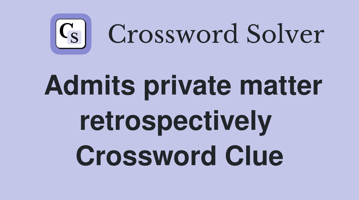 Admits private matter retrospectively  Crossword Clue