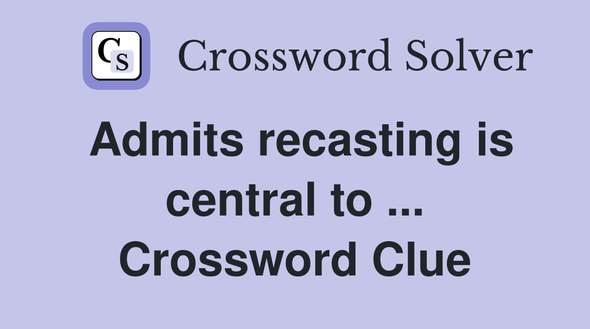Admits recasting is central to ... Crossword Clue