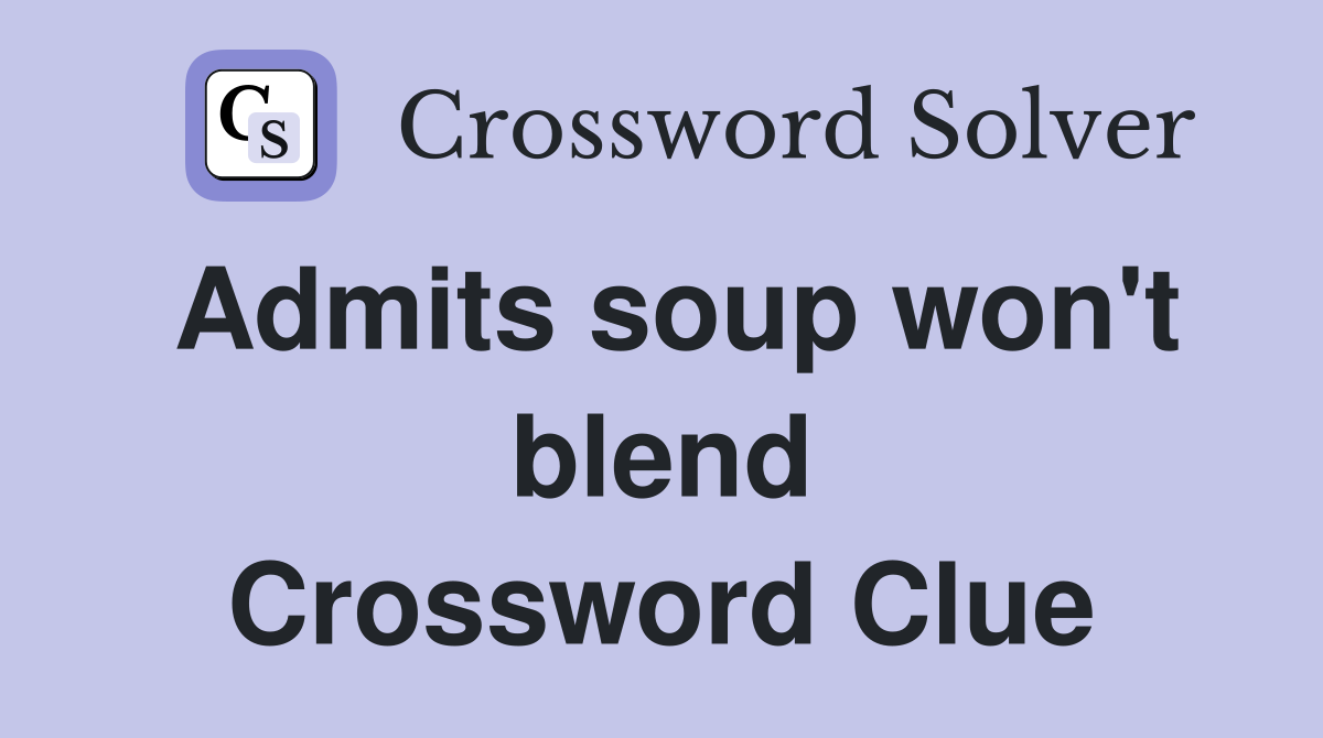 Admits soup won't blend Crossword Clue
