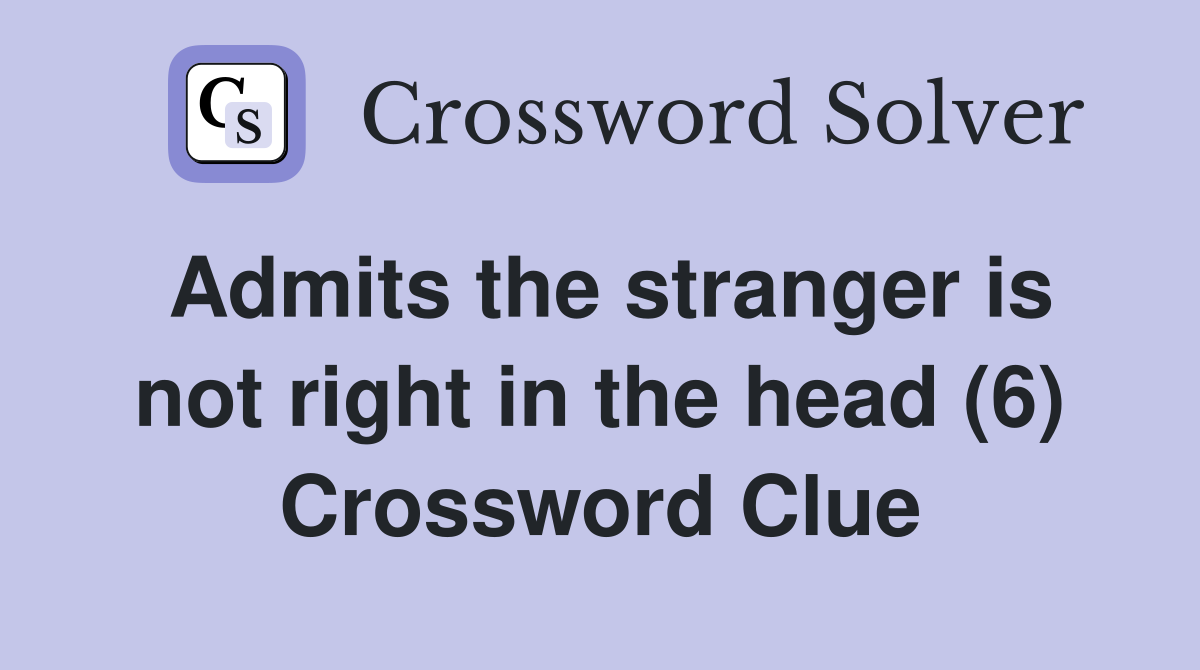 Admits the stranger is not right in the head (6) Crossword Clue