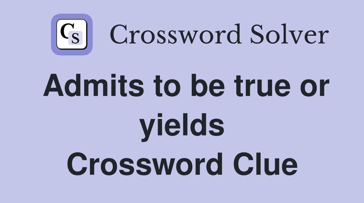 Admits to be true or yields Crossword Clue