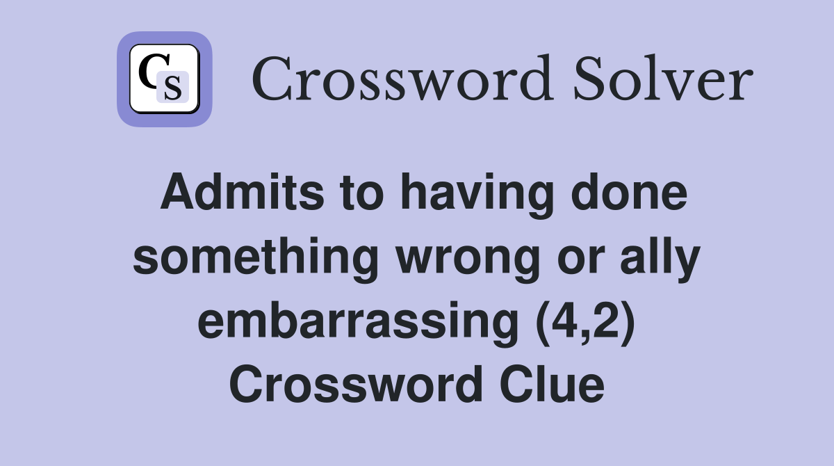 Admits to having done something wrong or ally embarrassing (4,2) Crossword Clue