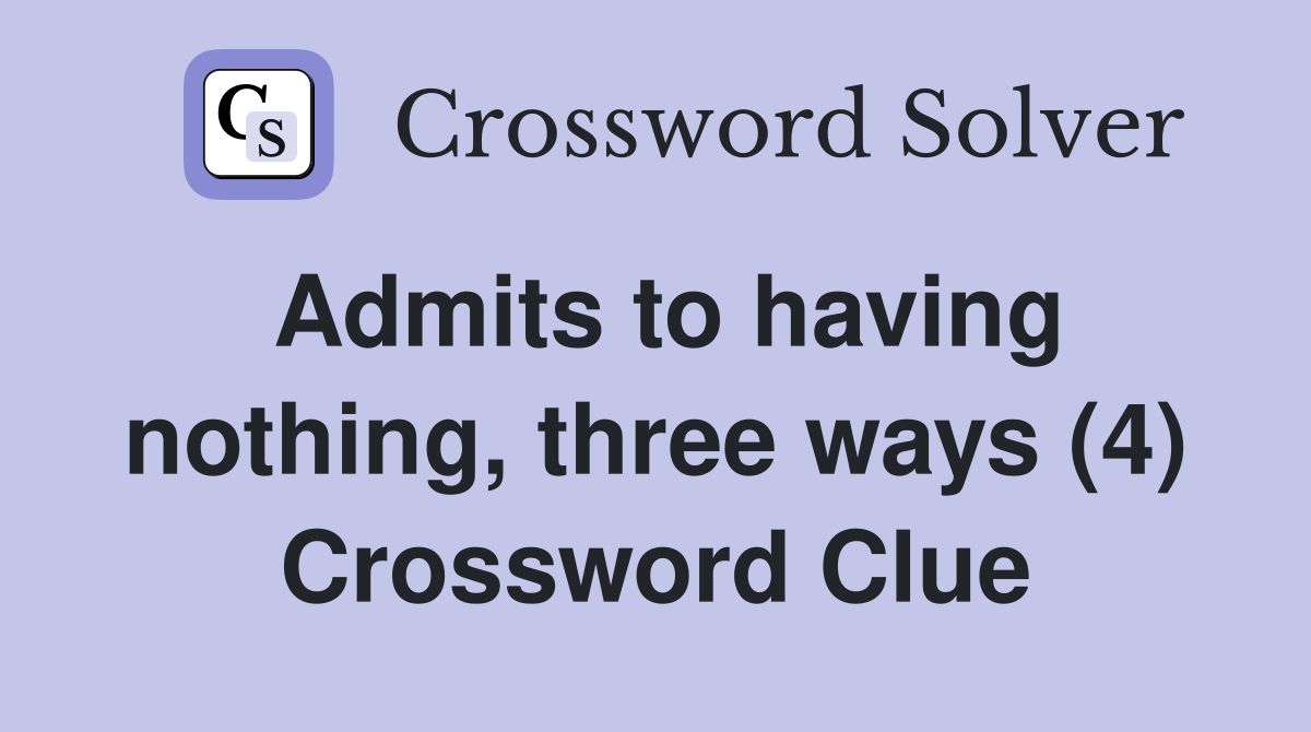 Admits to having nothing, three ways (4) Crossword Clue