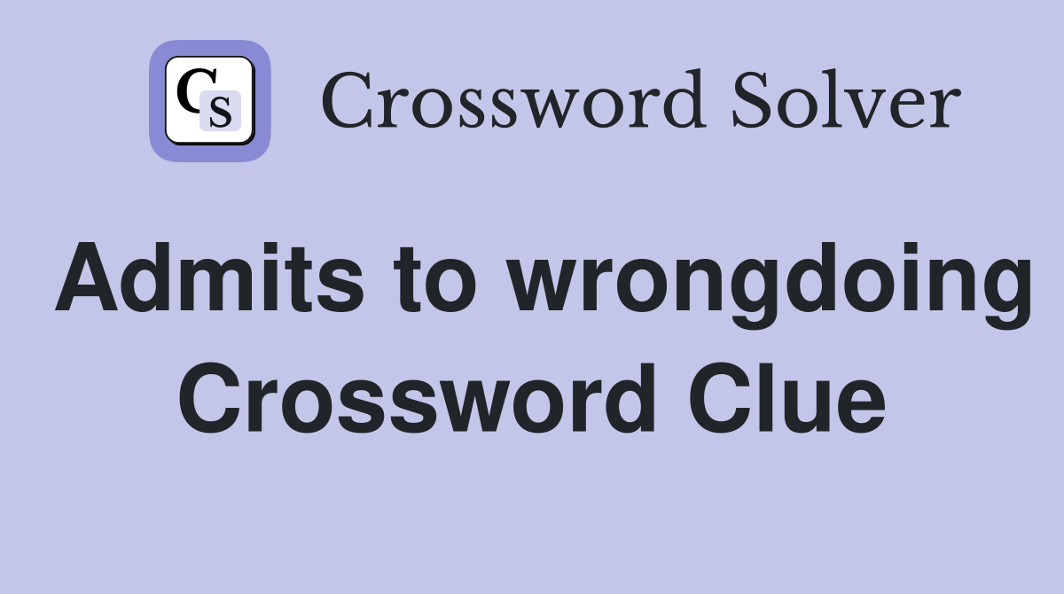 Admits to wrongdoing Crossword Clue