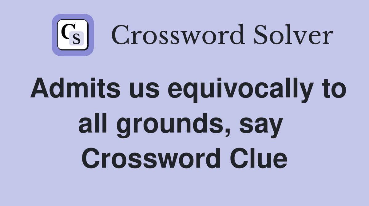 Admits us equivocally to all grounds, say  Crossword Clue