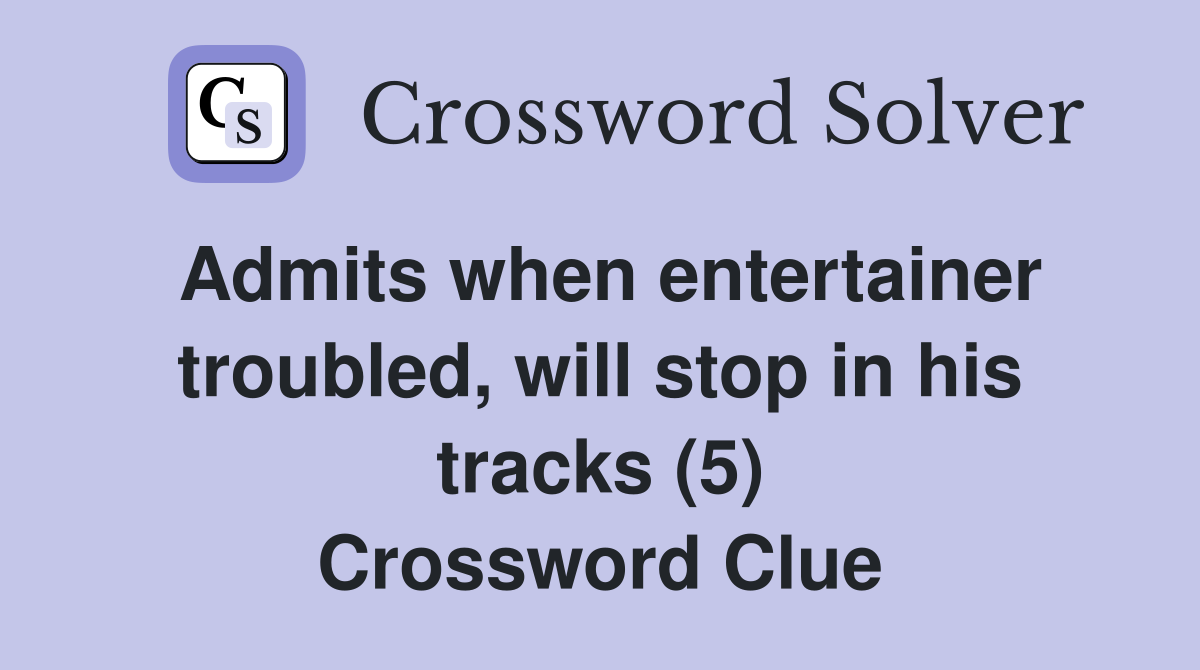 Admits when entertainer troubled, will stop in his tracks (5) Crossword Clue
