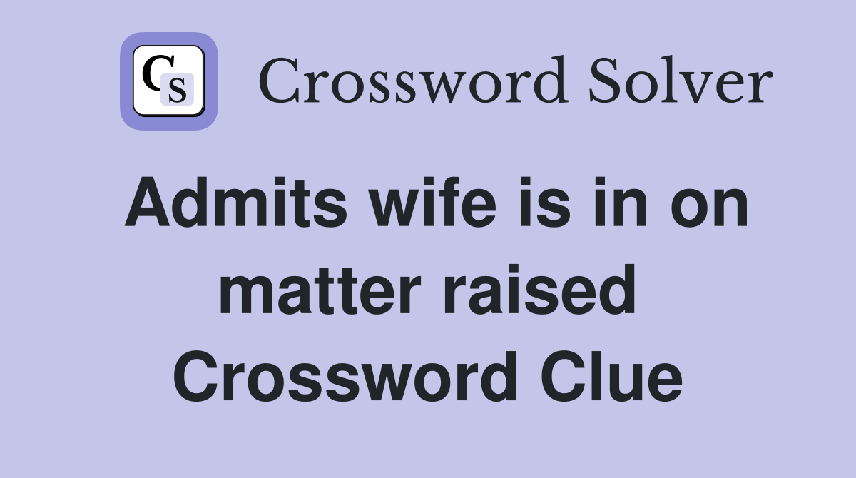 Admits wife is in on matter raised Crossword Clue
