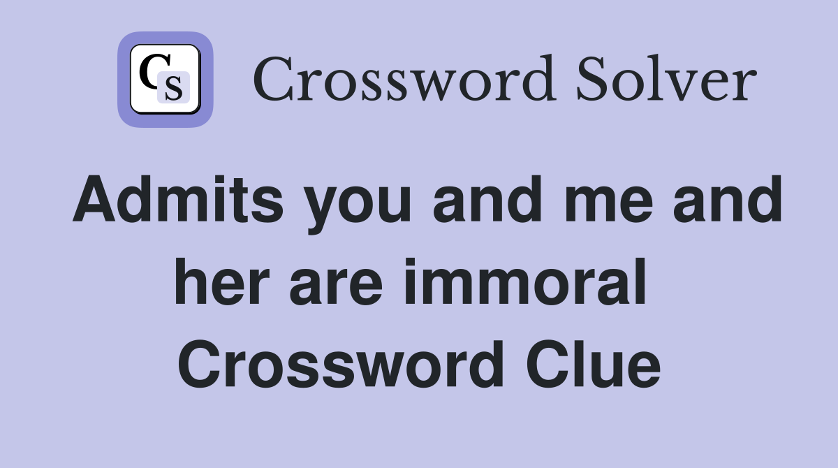 Admits you and me and her are immoral  Crossword Clue