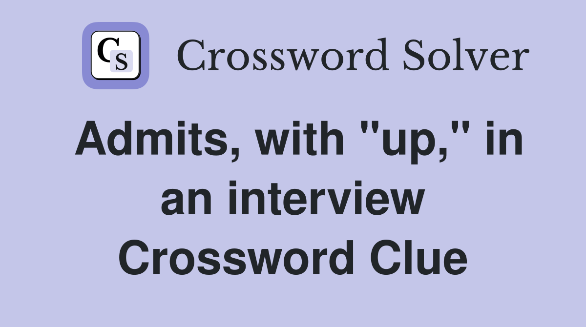 Admits, with "up," in an interview Crossword Clue