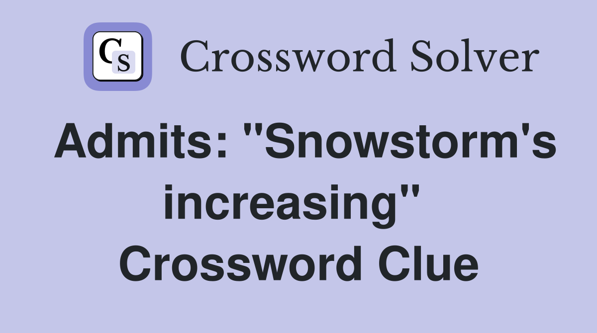 Admits: "Snowstorm's increasing"  Crossword Clue