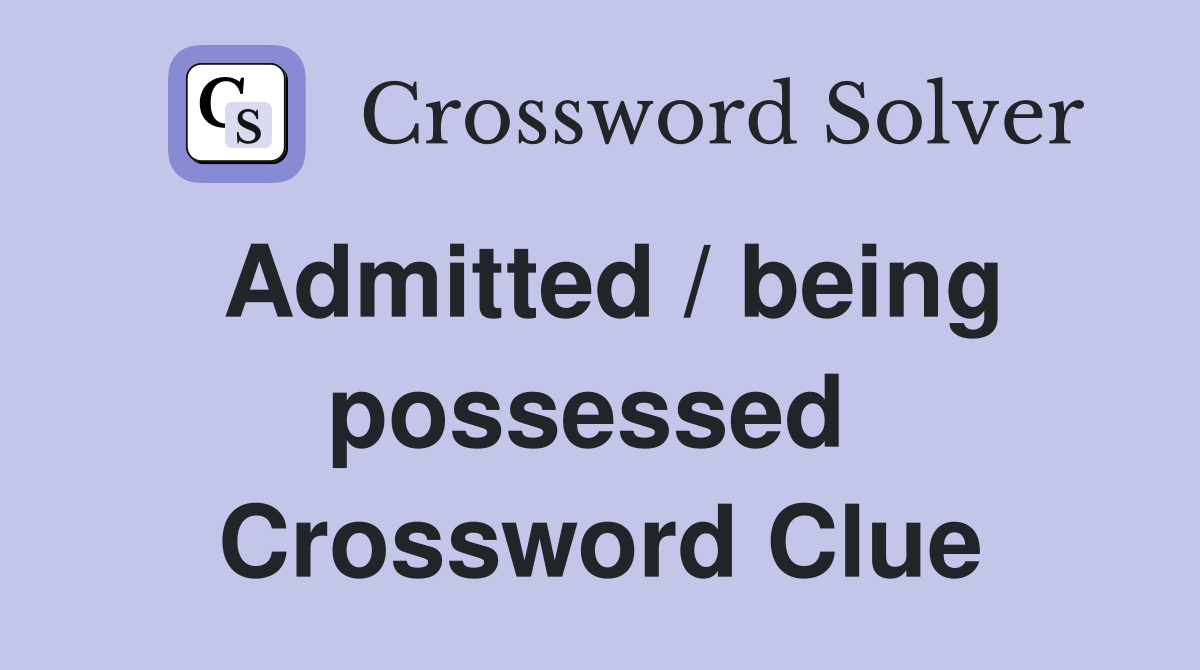 Admitted / being possessed  Crossword Clue