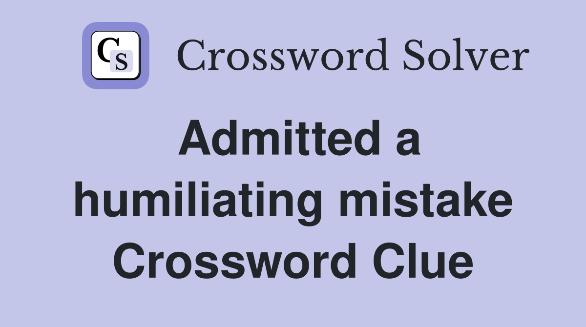 Admitted a humiliating mistake Crossword Clue