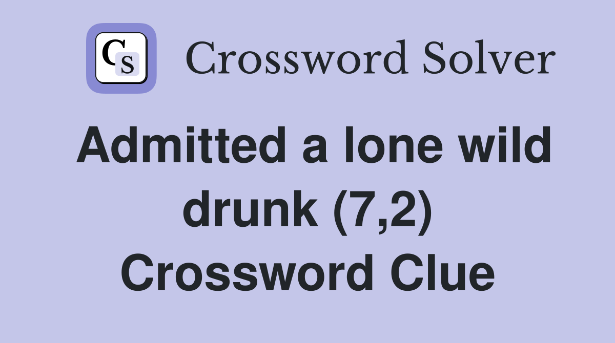 Admitted a lone wild drunk (7,2) Crossword Clue
