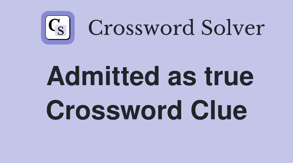 Admitted as true Crossword Clue