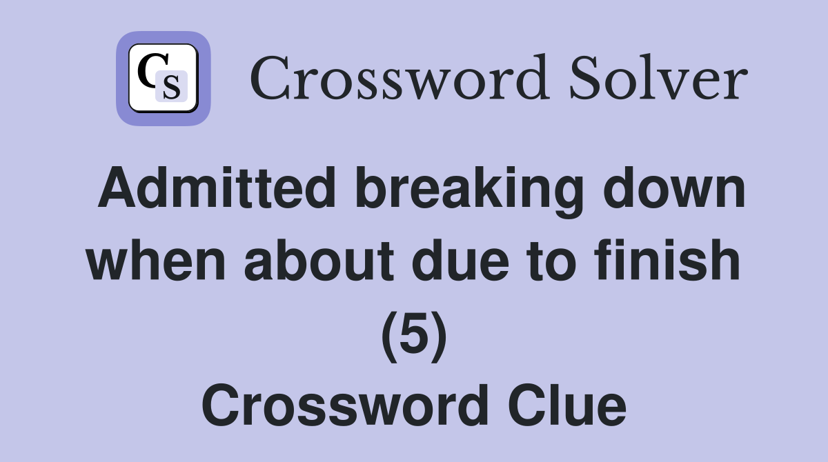 Admitted breaking down when about due to finish (5) Crossword Clue