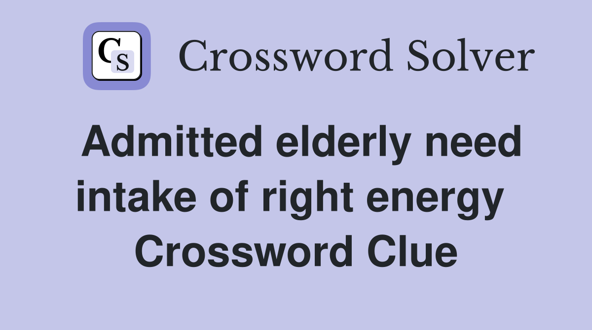 Admitted elderly need intake of right energy  Crossword Clue