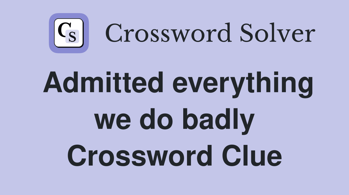 Admitted everything we do badly Crossword Clue