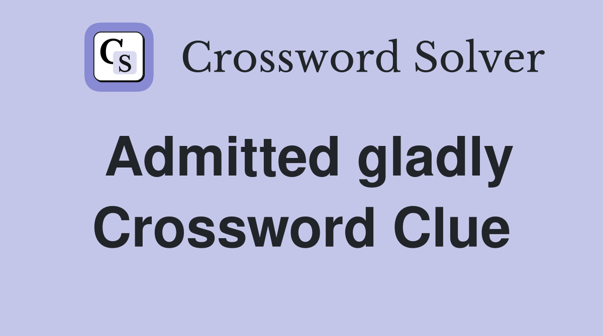 Admitted gladly Crossword Clue