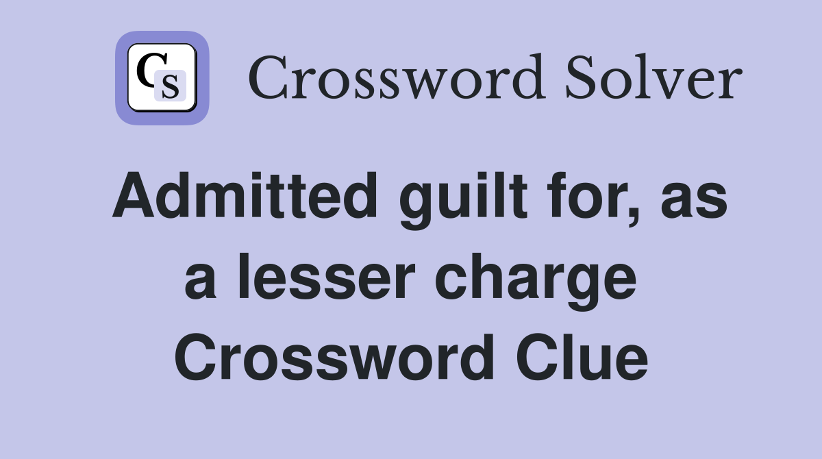 Admitted guilt for, as a lesser charge Crossword Clue