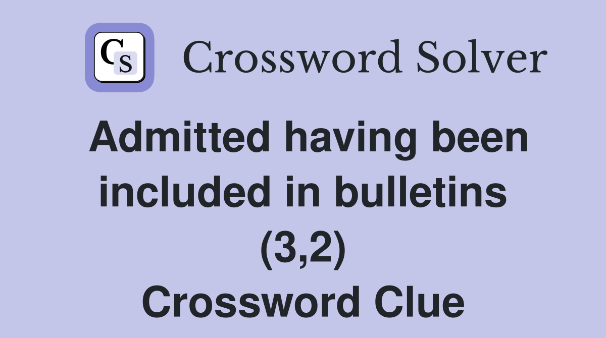 Admitted having been included in bulletins (3,2) Crossword Clue