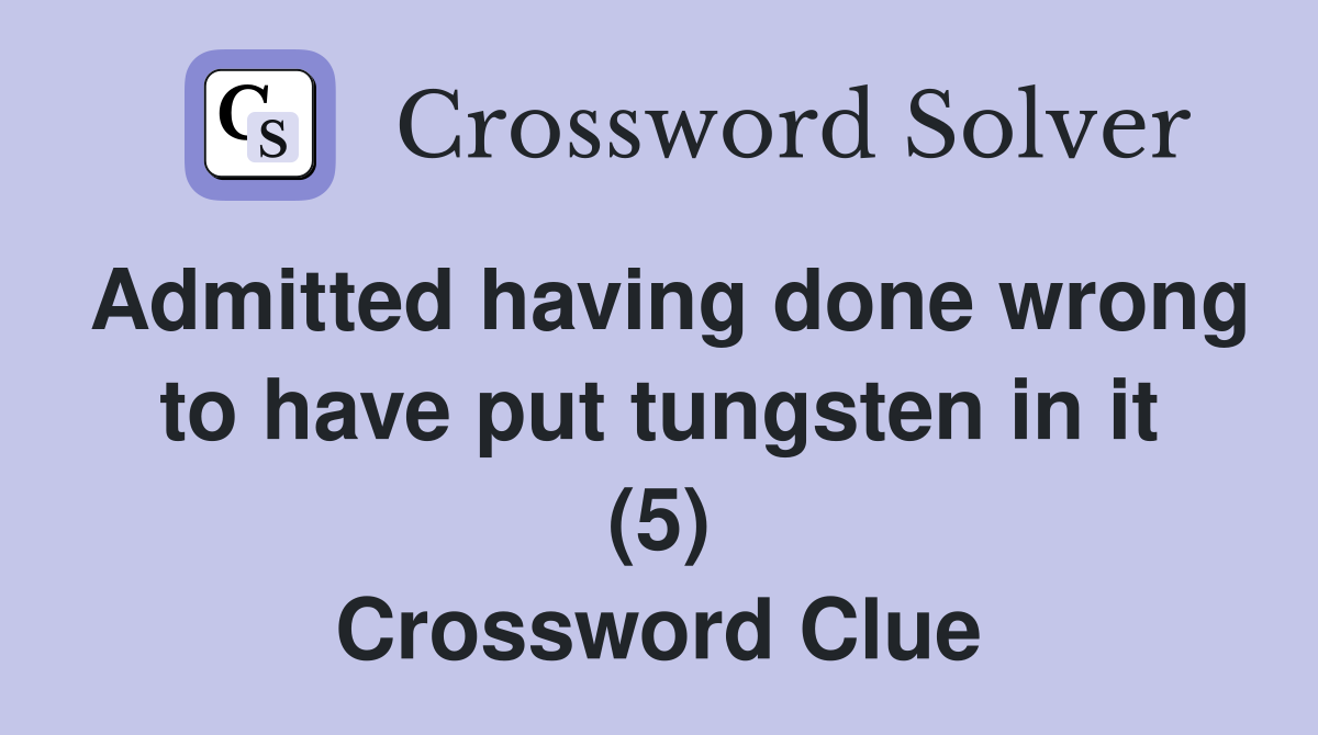 Admitted having done wrong to have put tungsten in it (5) Crossword Clue