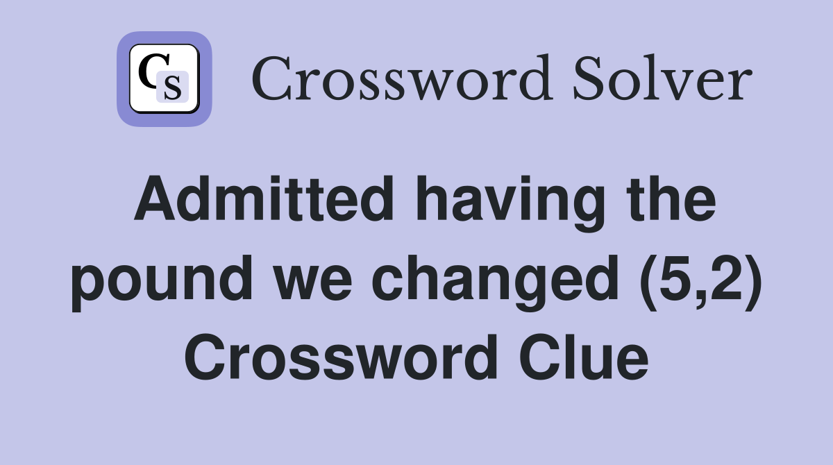 Admitted having the pound we changed (5,2) Crossword Clue
