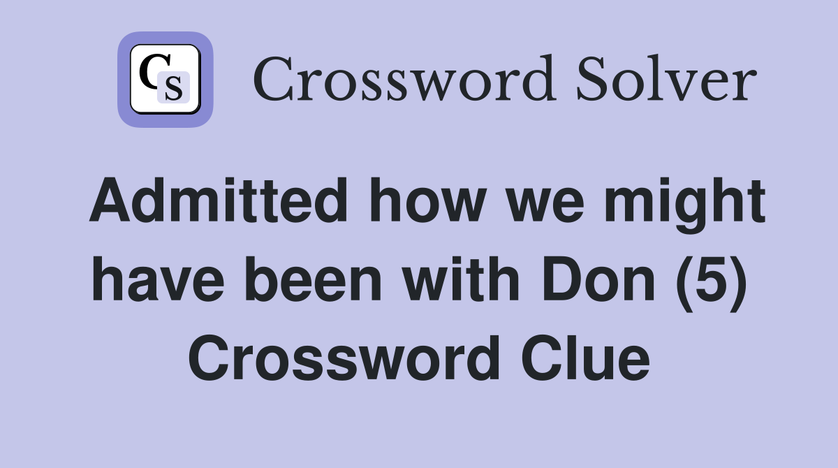 Admitted how we might have been with Don (5) Crossword Clue