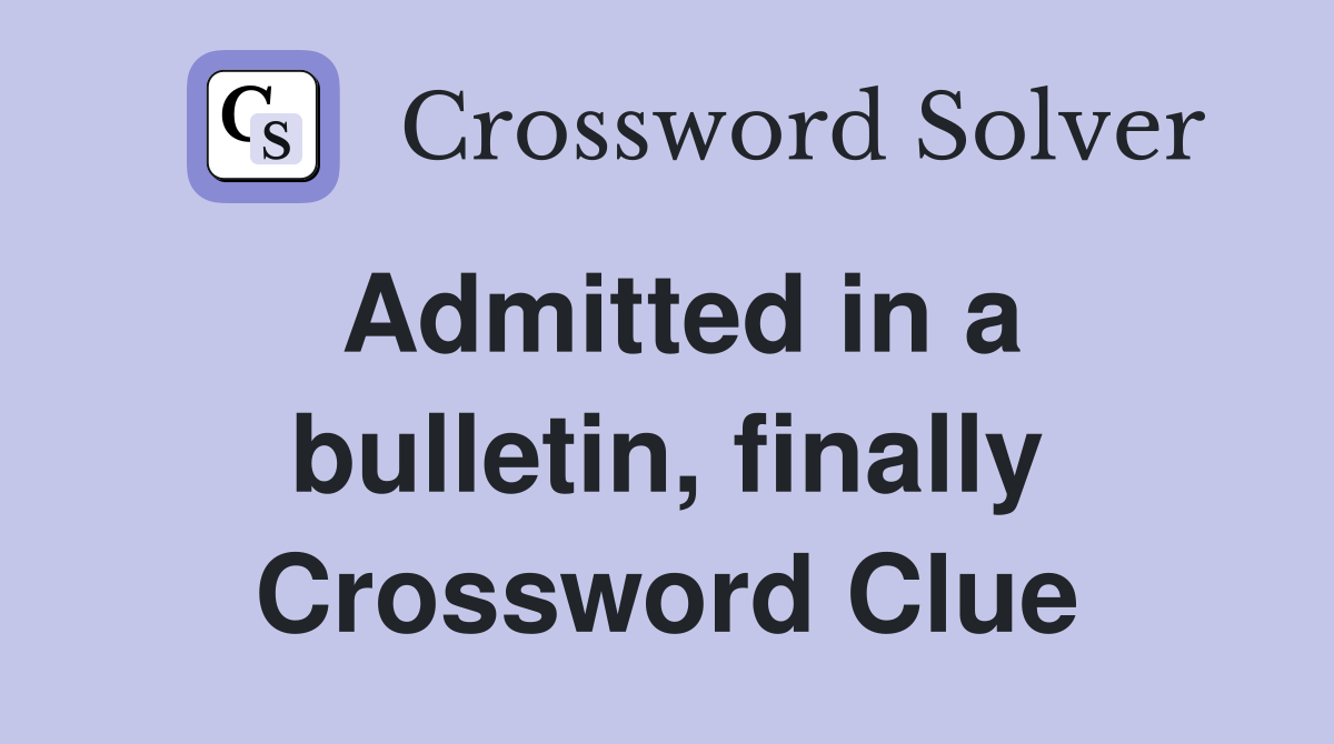 Admitted in a bulletin, finally Crossword Clue