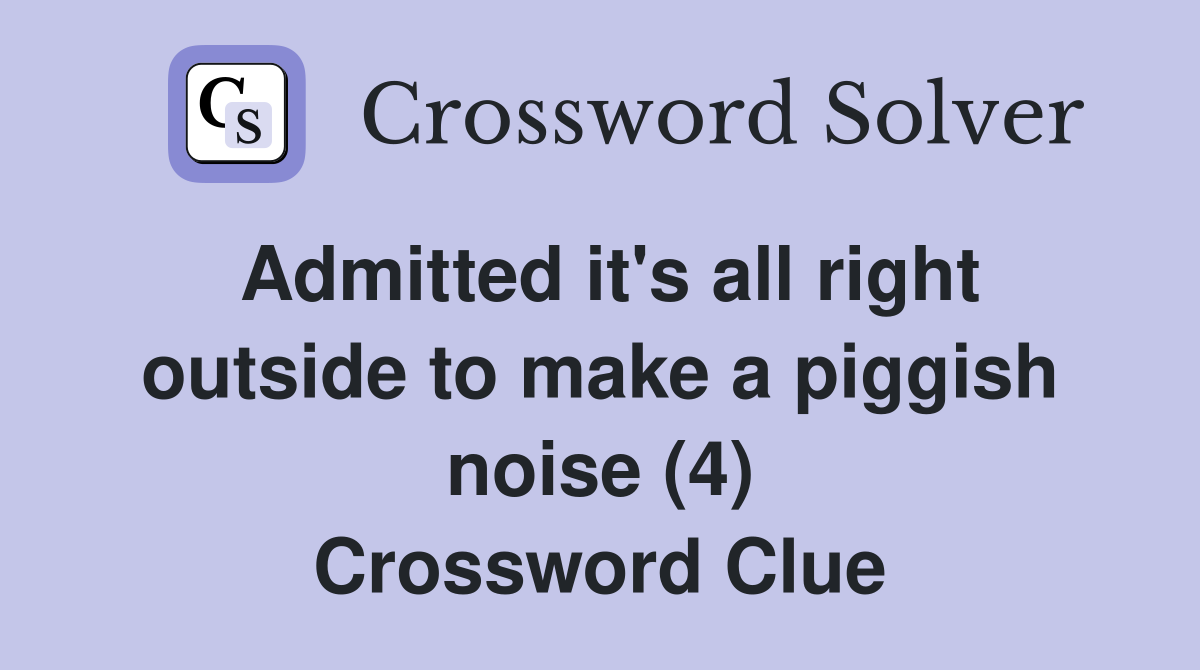 Admitted it's all right outside to make a piggish noise (4) Crossword Clue